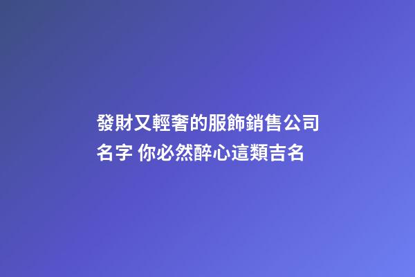 發財又輕奢的服飾銷售公司名字 你必然醉心這類吉名